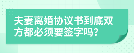夫妻離婚協(xié)議書到底雙方都必須要簽字嗎？