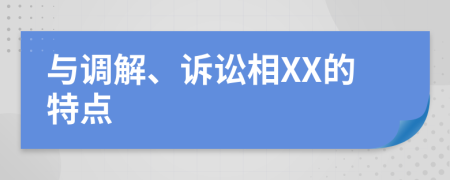 與調(diào)解、訴訟相XX的特點(diǎn)