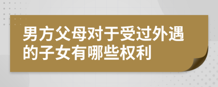 男方父母對(duì)于受過外遇的子女有哪些權(quán)利