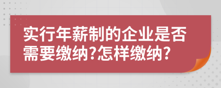 實(shí)行年薪制的企業(yè)是否需要繳納?怎樣繳納?