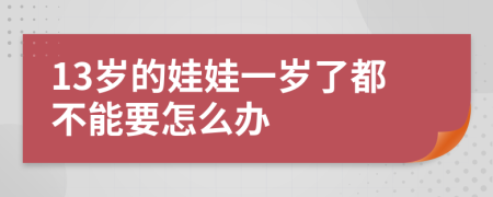 13歲的娃娃一歲了都不能要怎么辦
