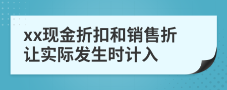 xx現(xiàn)金折扣和銷售折讓實(shí)際發(fā)生時(shí)計(jì)入