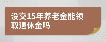 沒交15年養(yǎng)老金能領(lǐng)取退休金嗎