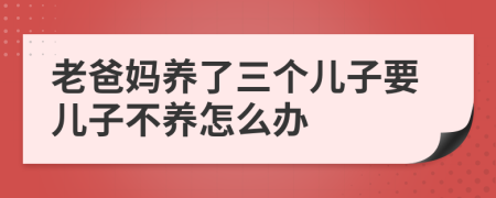 老爸媽養(yǎng)了三個兒子要兒子不養(yǎng)怎么辦