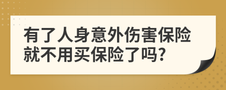 有了人身意外傷害保險就不用買保險了嗎?