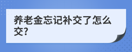 養(yǎng)老金忘記補(bǔ)交了怎么交?