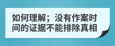 如何理解；沒有作案時間的證據(jù)不能排除真相