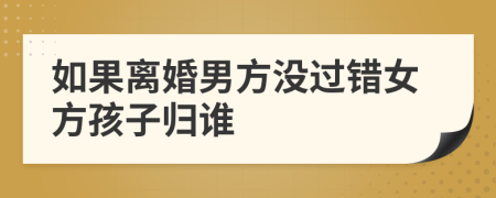 如果離婚男方?jīng)]過錯女方孩子歸誰