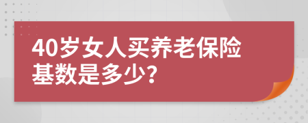40歲女人買(mǎi)養(yǎng)老保險(xiǎn)基數(shù)是多少？
