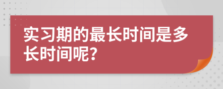 實(shí)習(xí)期的最長(zhǎng)時(shí)間是多長(zhǎng)時(shí)間呢？