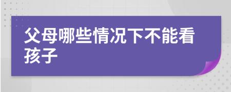 父母哪些情況下不能看孩子
