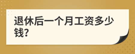 退休后一個月工資多少錢？