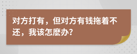 對(duì)方打有，但對(duì)方有錢拖著不還，我該怎麼辦？