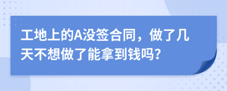 工地上的A沒簽合同，做了幾天不想做了能拿到錢嗎？
