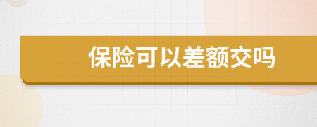 保險(xiǎn)可以差額交嗎