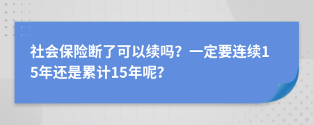 社會保險斷了可以續(xù)嗎？一定要連續(xù)15年還是累計(jì)15年呢？