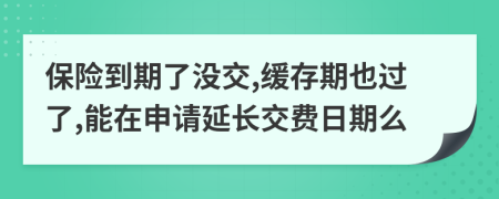 保險(xiǎn)到期了沒(méi)交,緩存期也過(guò)了,能在申請(qǐng)延長(zhǎng)交費(fèi)日期么