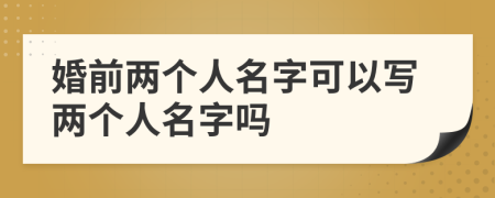 婚前兩個(gè)人名字可以寫兩個(gè)人名字嗎