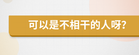 可以是不相干的人呀？