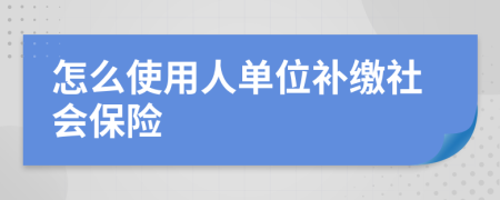 怎么使用人單位補繳社會保險