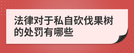 法律對于私自砍伐果樹的處罰有哪些