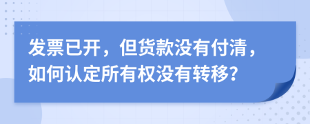 發(fā)票已開，但貨款沒有付清，如何認定所有權沒有轉移？
