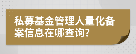 私募基金管理人量化備案信息在哪查詢？