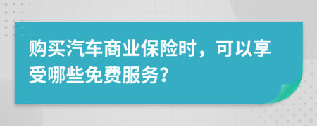 購(gòu)買汽車商業(yè)保險(xiǎn)時(shí)，可以享受哪些免費(fèi)服務(wù)？
