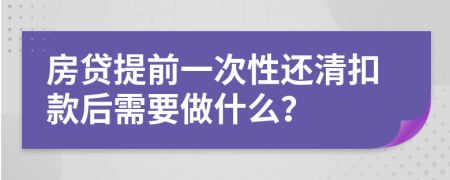 房貸提前一次性還清扣款后需要做什么？