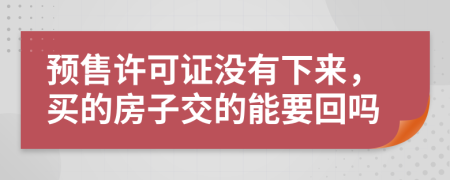 預(yù)售許可證沒有下來，買的房子交的能要回嗎