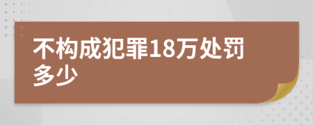 不構(gòu)成犯罪18萬處罰多少