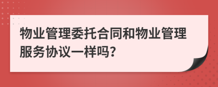 物業(yè)管理委托合同和物業(yè)管理服務(wù)協(xié)議一樣嗎？