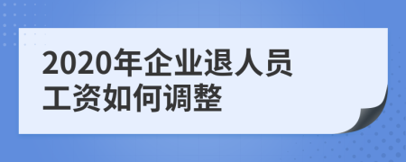 2020年企業(yè)退人員工資如何調(diào)整