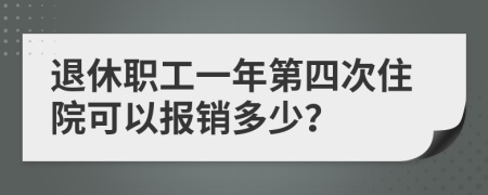 退休職工一年第四次住院可以報(bào)銷多少？