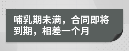 哺乳期未滿，合同即將到期，相差一個月