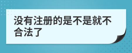 沒有注冊的是不是就不合法了