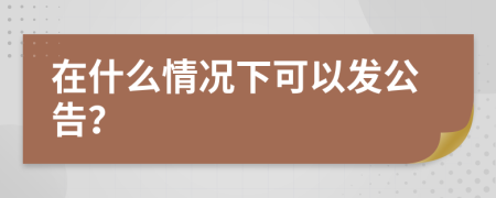 在什么情況下可以發(fā)公告？
