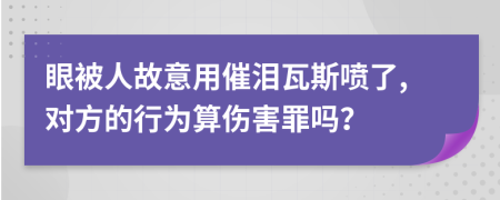 眼被人故意用催淚瓦斯噴了,對方的行為算傷害罪嗎？