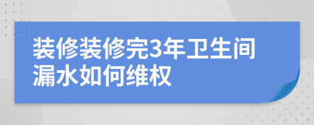裝修裝修完3年衛(wèi)生間漏水如何維權(quán)