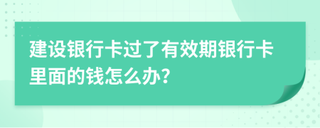 建設銀行卡過了有效期銀行卡里面的錢怎么辦？
