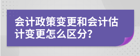 會計政策變更和會計估計變更怎么區(qū)分？
