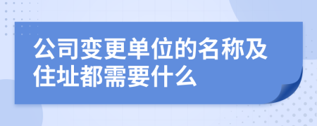 公司變更單位的名稱及住址都需要什么