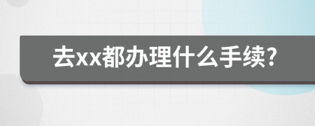 去xx都辦理什么手續(xù)?