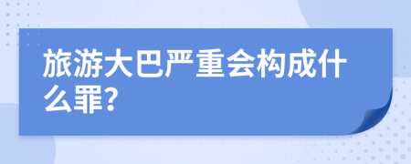 旅游大巴嚴(yán)重會(huì)構(gòu)成什么罪？