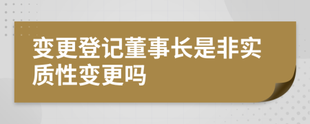變更登記董事長是非實質(zhì)性變更嗎