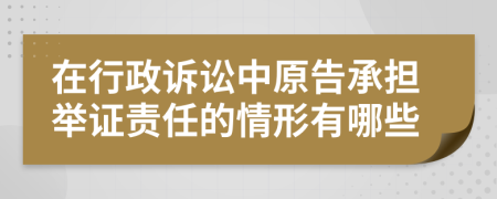 在行政訴訟中原告承擔(dān)舉證責(zé)任的情形有哪些