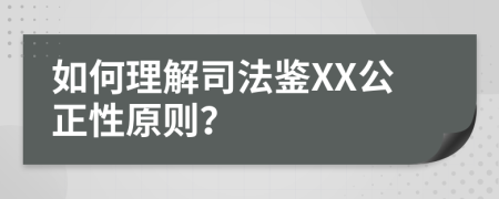 如何理解司法鑒XX公正性原則？