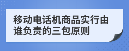 移動(dòng)電話機(jī)商品實(shí)行由誰負(fù)責(zé)的三包原則