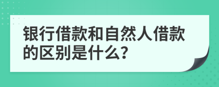 銀行借款和自然人借款的區(qū)別是什么？