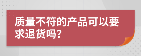 質量不符的產品可以要求退貨嗎？